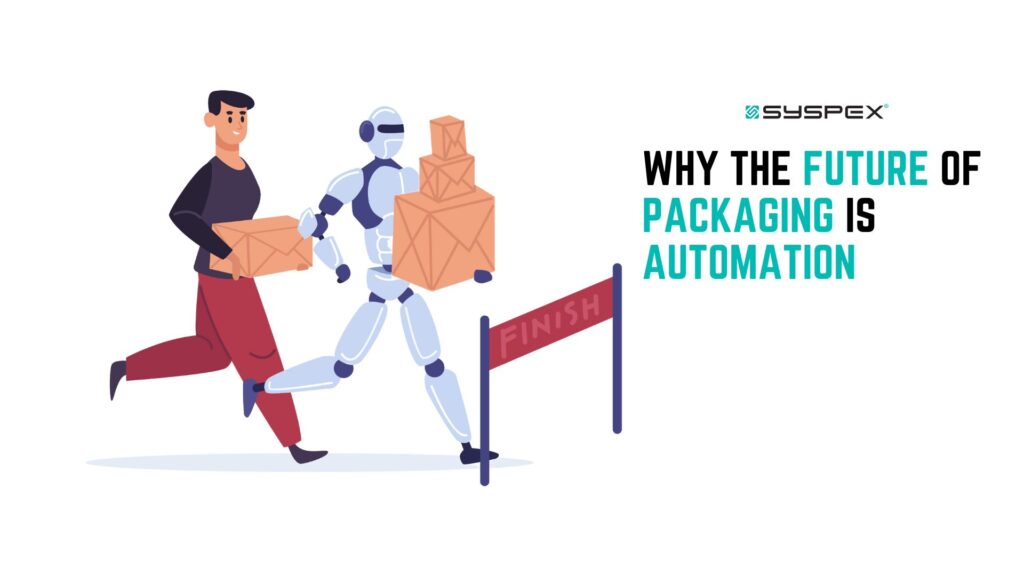 Why The Future Of Packaging Is Automation - Syspex - Syspex